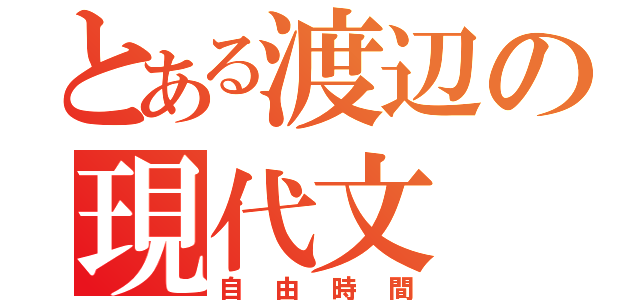 とある渡辺の現代文（自由時間）