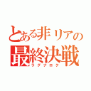 とある非リアの最終決戦（ラグナロク）