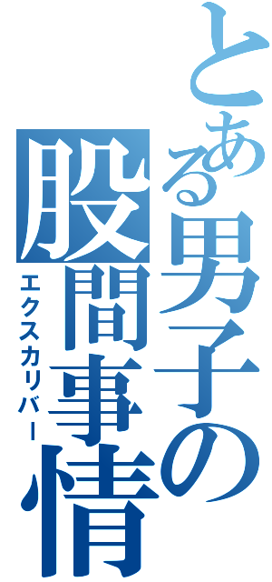 とある男子の股間事情（エクスカリバー）