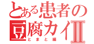 とある患者の豆腐カイルⅡ（とまと編）