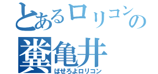 とあるロリコンの糞亀井（ばせろよロリコン）