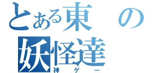 とある東の妖怪達（神ゲー）