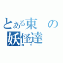 とある東の妖怪達（神ゲー）