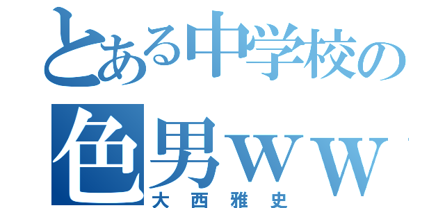 とある中学校の色男ｗｗ （大西雅史）