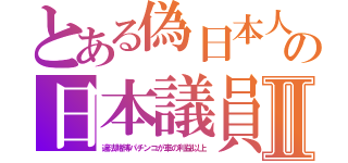 とある偽日本人の日本議員Ⅱ（違法賭博パチンコが車の利益以上）