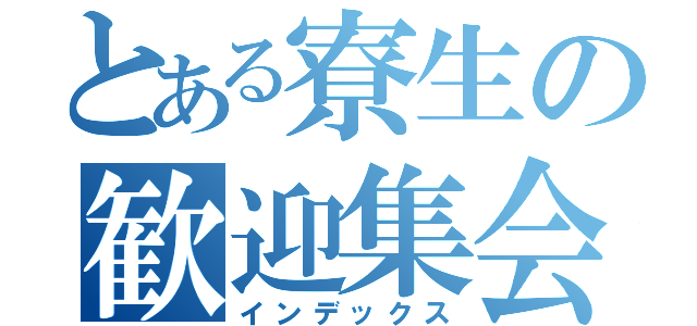 とある寮生の歓迎集会（インデックス）