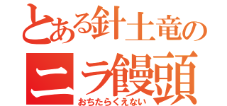 とある針土竜のニラ饅頭（おちたらくえない）