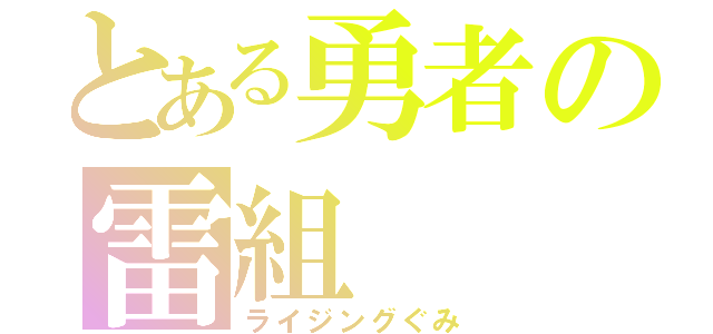 とある勇者の雷組（ライジングぐみ）