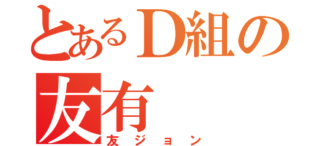 とあるＤ組の友有（友ジョン）