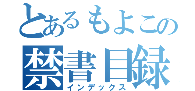 とあるもよこの禁書目録（インデックス）