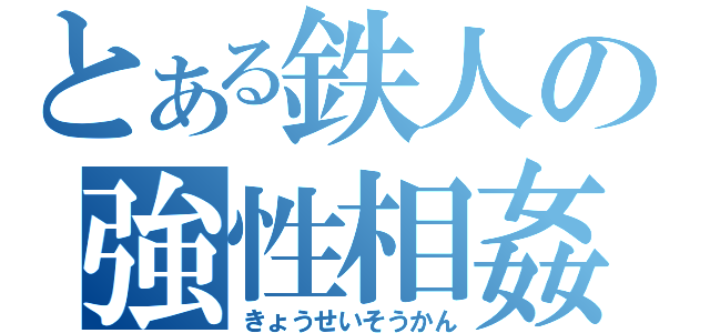 とある鉄人の強性相姦（きょうせいそうかん）