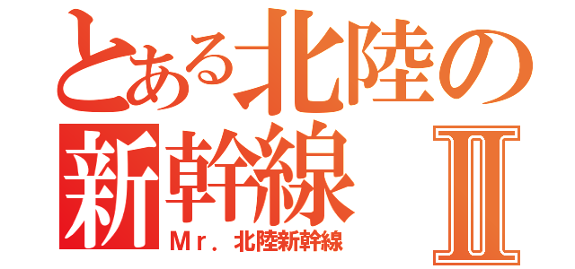 とある北陸の新幹線Ⅱ（Ｍｒ．北陸新幹線）