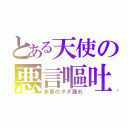 とある天使の悪言嘔吐（本音のダダ漏れ）