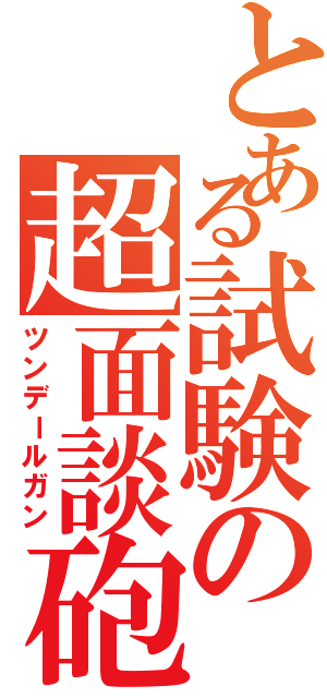 とある試験の超面談砲（ツンデールガン）