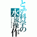 とある科学の水流操作（ハイドロハンド）