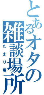 とあるオタの雑談場所（たまり場）