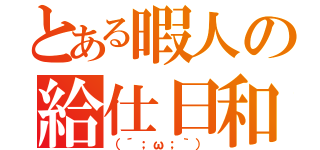 とある暇人の給仕日和（（´；ω；｀））