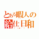 とある暇人の給仕日和（（´；ω；｀））