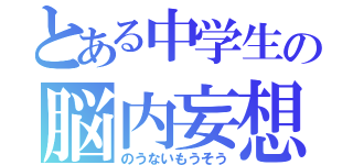 とある中学生の脳内妄想（のうないもうそう）