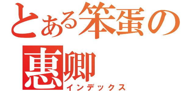 とある笨蛋の惠卿（インデックス）