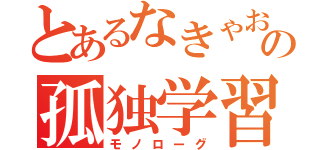 とあるなきゃおの孤独学習（モノローグ）