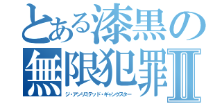 とある漆黒の無限犯罪Ⅱ（ジ・アンリミテッド・ギャングスター）