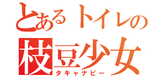 とあるトイレの枝豆少女（タキャナピー）