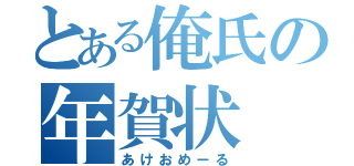 とある俺氏の年賀状（あけおめーる）