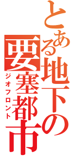 とある地下の要塞都市（ジオフロント）