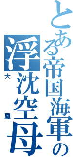 とある帝国海軍の浮沈空母（大鳳）