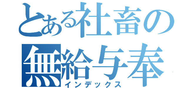 とある社畜の無給与奉仕（インデックス）