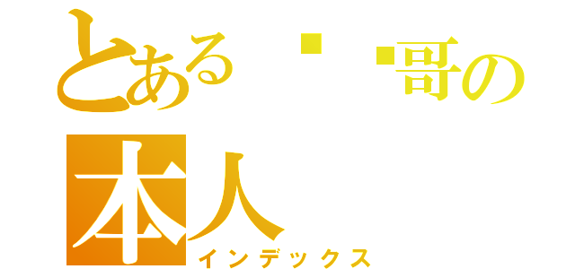 とある囧囧哥の本人（インデックス）