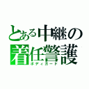 とある中継の着任警護（ボディガード）