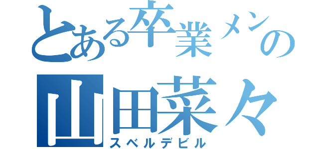 とある卒業メンの山田菜々（スベルデビル）