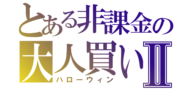 とある非課金の大人買いⅡ（ハローウィン）