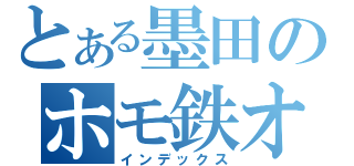 とある墨田のホモ鉄オタ（インデックス）