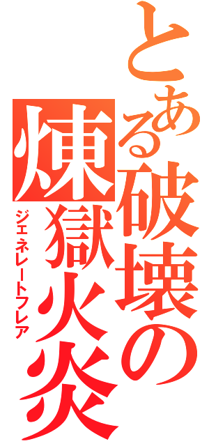 とある破壊の煉獄火炎（ジェネレートフレア）