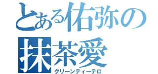 とある佑弥の抹茶愛（グリーンティーテロ）