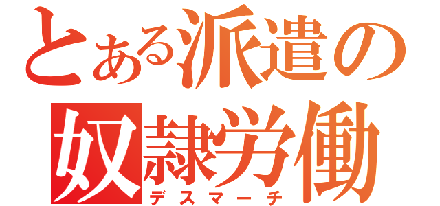 とある派遣の奴隷労働（デスマーチ）