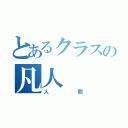 とあるクラスの凡人（人間）