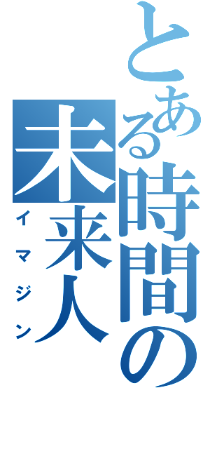 とある時間の未来人（イマジン）