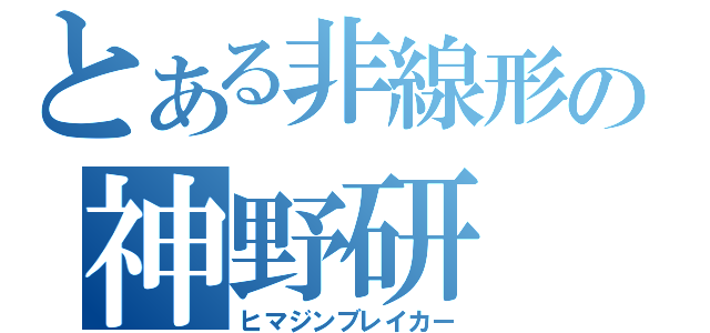 とある非線形の神野研（ヒマジンブレイカー）