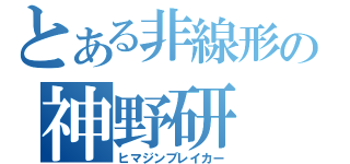 とある非線形の神野研（ヒマジンブレイカー）