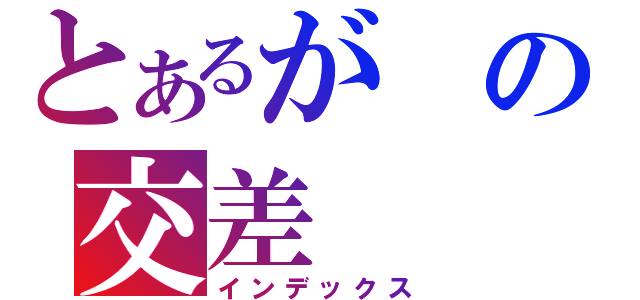 とあるがの交差（インデックス）