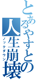 とあるやすとの人生崩壊（ノックダウン）