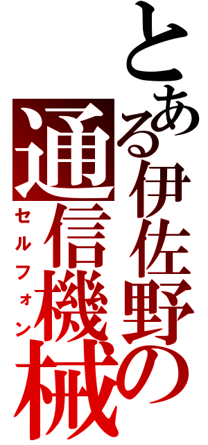 とある伊佐野の通信機械（セルフォン）