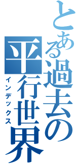 とある過去の平行世界（インデックス）