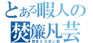 とある暇人の焚簾凡芸（焚きミスボン芸）