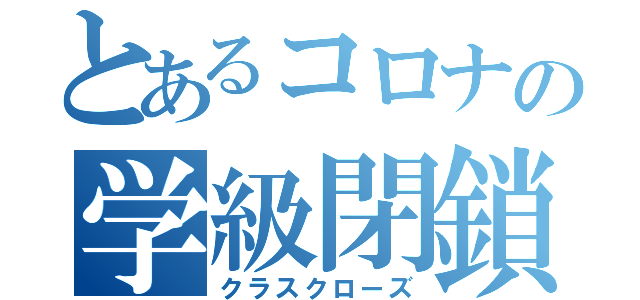 とあるコロナの学級閉鎖（クラスクローズ）