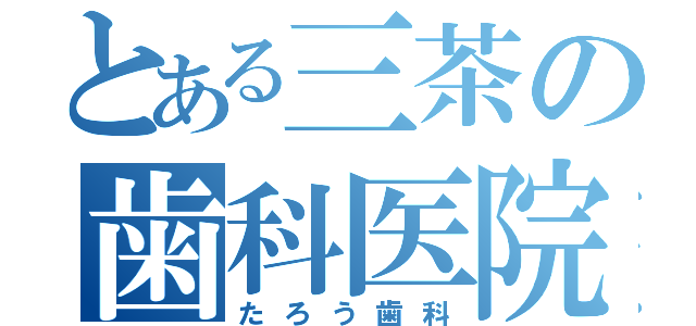 とある三茶の歯科医院（たろう歯科）